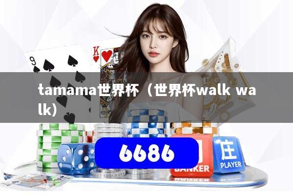 tamama世界杯（世界杯walk walk）