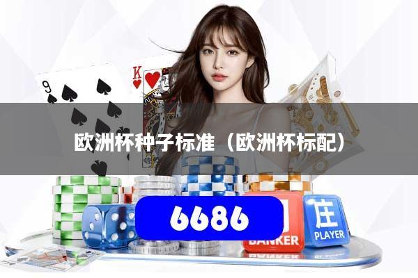 欧洲杯种子标准(欧洲杯标配)