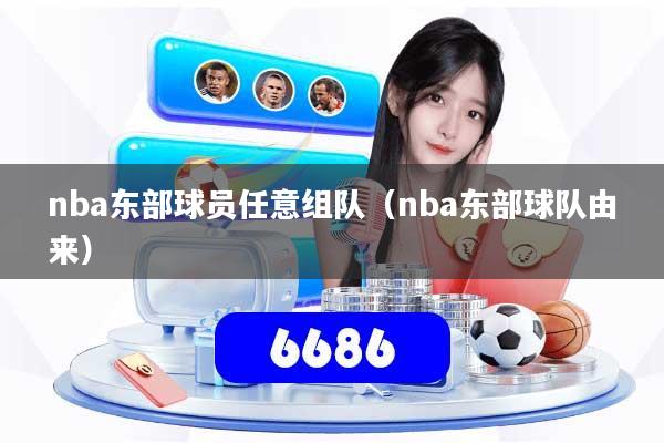 nba东部球员任意组队(nba东部球队由来)