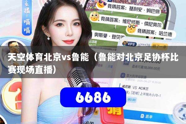 天空体育北京vs鲁能(鲁能对北京足协杯比赛现场直播)
