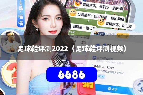 足球鞋评测2022(足球鞋评测视频)