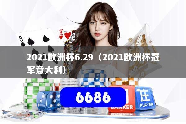 2021欧洲杯6.29(2021欧洲杯冠军意大利)