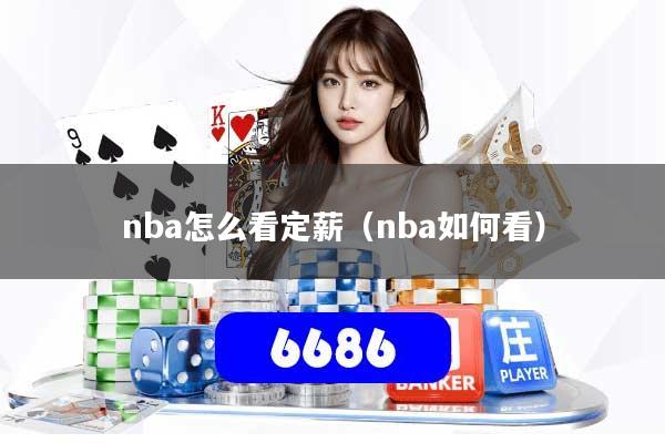 nba怎么看定薪(nba如何看)