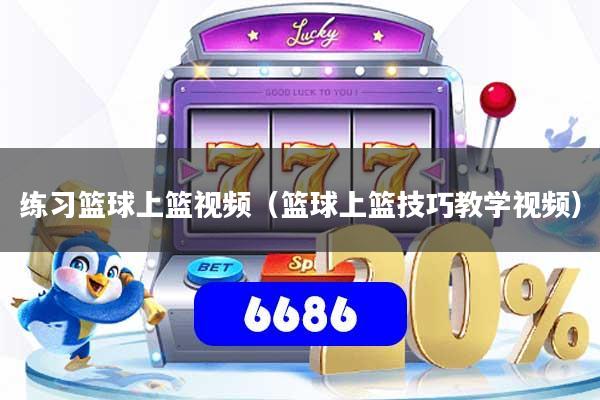 练习篮球上篮视频(篮球上篮技巧教学视频)