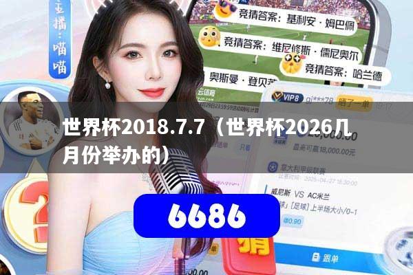 世界杯2018.7.7(世界杯2026几月份举办的)