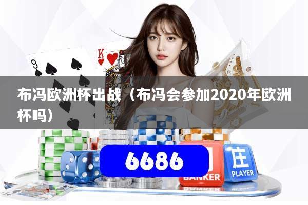 布冯欧洲杯出战(布冯会参加2020年欧洲杯吗)