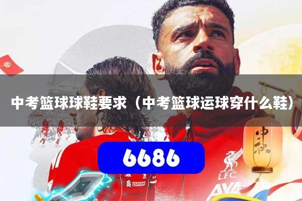 中考篮球球鞋要求（中考篮球运球穿什么鞋）