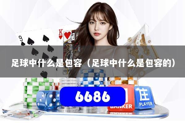 足球中什么是包容（足球中什么是包容的）