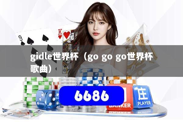 gidle世界杯（go go go世界杯歌曲）