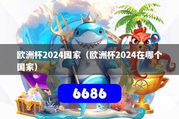 欧洲杯2024国家(欧洲杯2024在哪个国家)